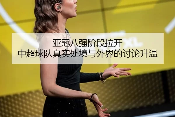 亚冠八强阶段拉开 中超球队真实处境与外界的讨论升温